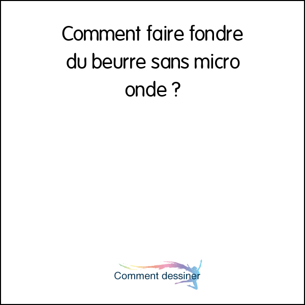 Comment faire fondre du beurre sans micro onde